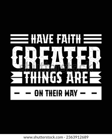 HAVE FAITH. GREATER THINGS ARE ON THEIR WAY. T-SHIRT DESIGN. PRINT TEMPLATE.TYPOGRAPHY VECTOR ILLUSTRATION.