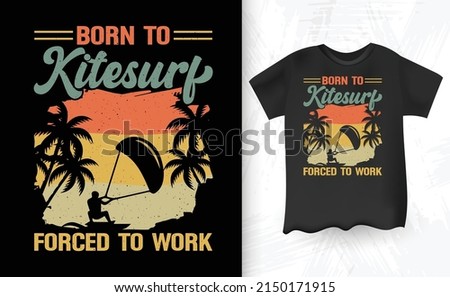 Born To Kitesurf Forced To Work Retro Vintage Kitesurfing T-shirt Design
