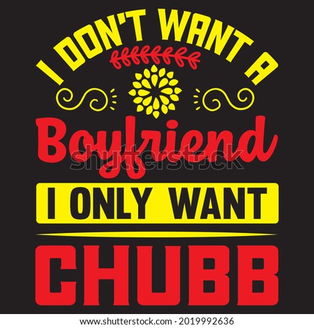 I don't want a boyfriend I only want Chubb t shirt design, vector file.