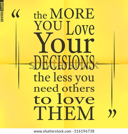 Quote Motivational Square. Inspirational Quote. Text Speech Bubble. The more you love your decisions the less you need others to love them. Vector illustration.