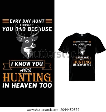 EVRY DAY HUNT I THINK OF YOU DAD BECAUSE I KNOW YOU ARE HUNTING IN HEAVEN TOO T-SHIRT