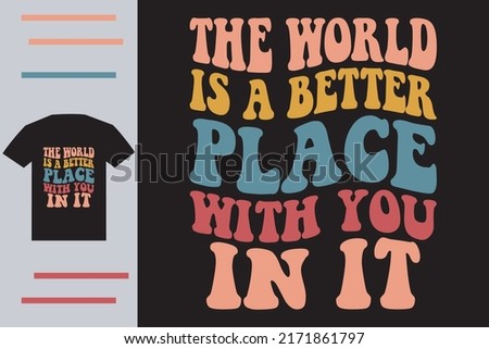 The world is a better place with you in it 