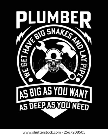 PLUMBER WE GET HAVE BIG SNAKES AND LAY PIPE AS BIG AS YOU WANT AS DEEP AS YOU NEED TSHIRT DESIGN