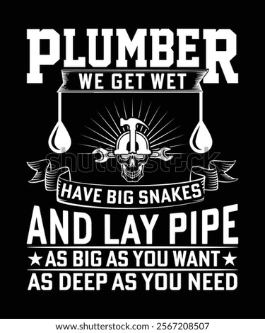 PLUMBER WE GET WET HAVE BIG SNAKES AND LAY PIPE AS BIG AS YOU WANT AS DEEP AS YOU NEED TSHIRT DESIGN