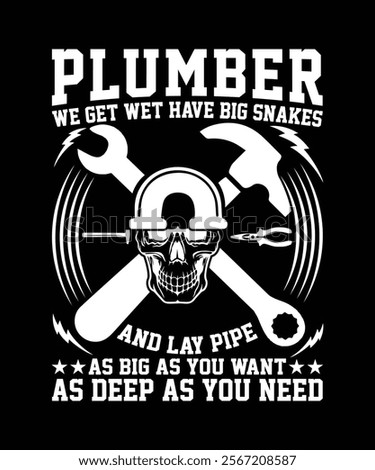 BEST PLUMBER WE GET HAVE BIG SNAKES AND LAY PIPE AS BIG AS YOU WANT AS DEEP AS YOU NEED TSHIRT DESIGN