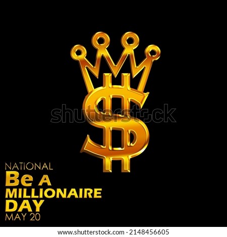Golden dollar sign with golden king crown on it and bold texts isolated on black background, National Be a Millionaire Day May 20