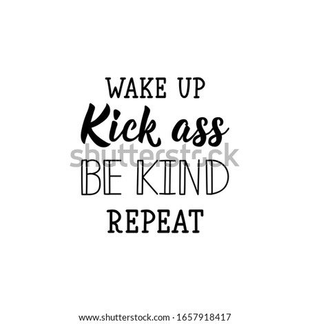 Wake up, kick ass, be kind, repeat. Lettering. Can be used for prints bags, t-shirts, posters, cards. calligraphy vector. Ink illustration.
