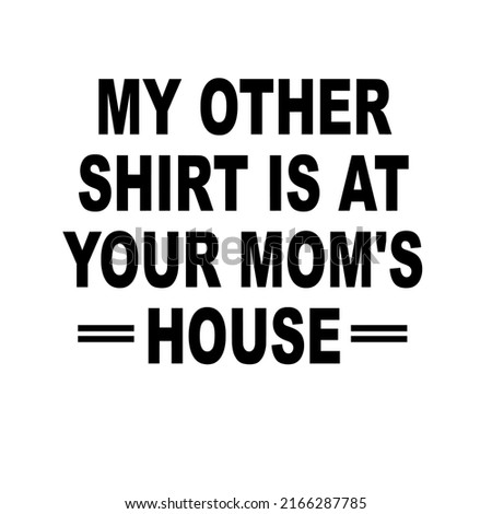 My Other Shirt Is At Your Mom's Houseis a vector design for printing on various surfaces like t shirt, mug etc. 
