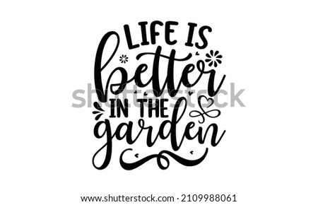 Life is better in the garden -  Vector hand drew motivational, inspirational quotes, Isolated phrases on white background, Black and white graphic floral design element in minimal modern style