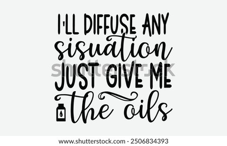 I'll diffuse any sisuation just give me the oils - A t-shirt design format featuring a motivational quote in elegant calligraphy on a plain white background. Perfect for use on greeting cards, mugs, a