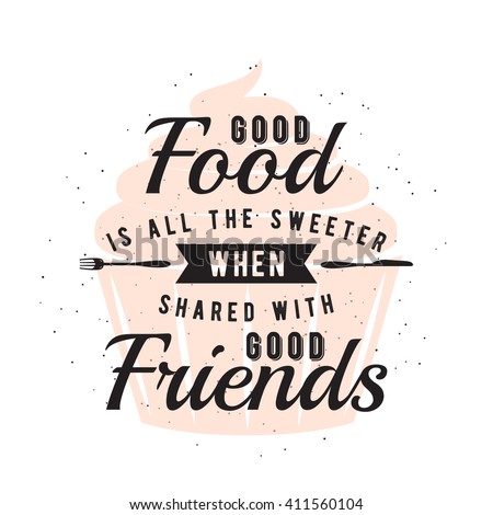Food related typography quote with cupcake, fork, knife. Foodstuffs badge, seal, element, symbols. Good food is all the sweeter when shared with good friends. Vector vintage emblem illustration