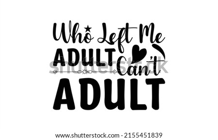 Who left me adult can’t adult  -   Lettering design for greeting banners, Mouse Pads, Prints, Cards and Posters, Mugs, Notebooks, Floor Pillows and T-shirt prints design. Сток-фото © 