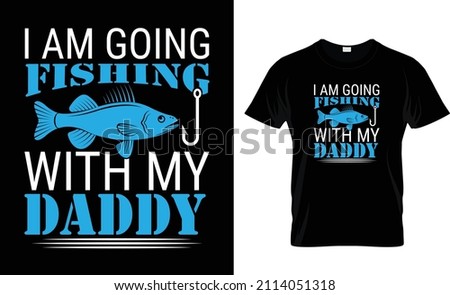 I AM GOING FISHING WITH MY DADDY.. FISHING T-SHIRT DESIGN