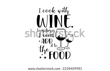 I cook with wine. Sometimes I even add it to the food - Food quotes lettering t-shirt design, SVG cut files, Calligraphy for posters, Hand drawn typography