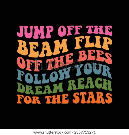 jump off the beam flip off the bees follow your dream reach for the stars