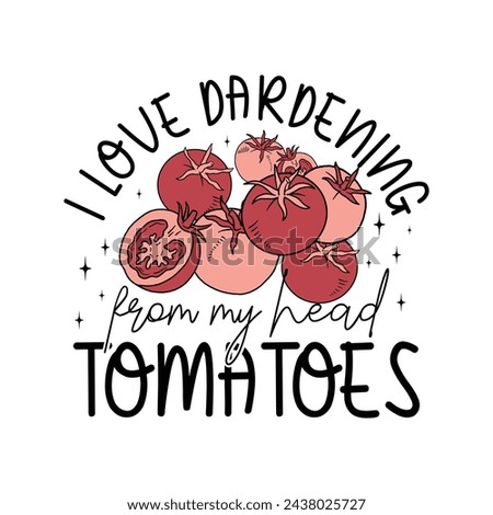 i love dardening from my head tomatoes
