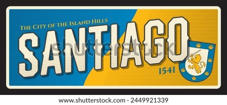 Santiago city of island hills, Chile capital town. Vector travel plate or sticker, vintage tin sign, retro vacation postcard or journey signboard, luggage tag. Souvenir plaque with flag and seal