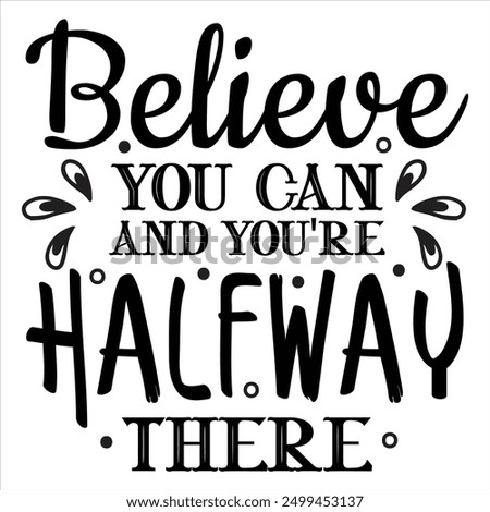 BELIEVE YOU CAN, AND YOU'RE HALFWAY THERE  INSPIRATION T-SHIRT DESIGN