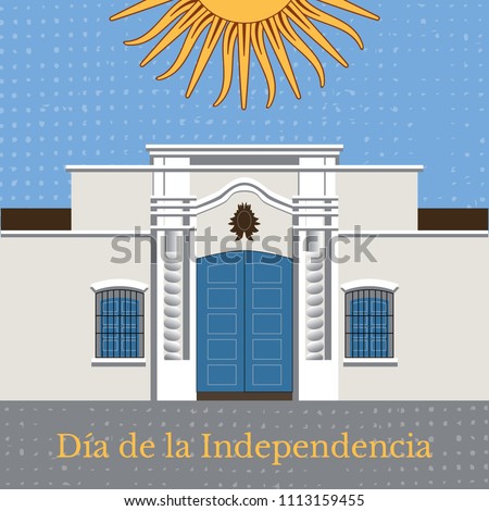 Argentina Independence Day. 9 July. Concept of a national holiday. Text in Spanish - Independence Day. Tucuman House. Casa Historica de Tucuman. Sun of May