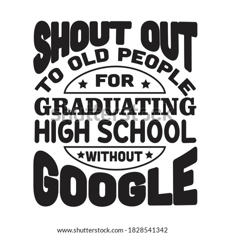 School Quotes and Slogan good for T-Shirt. Shout Out To Old People for Graduating High School Without Google.