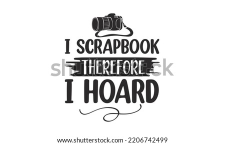 i scrapbook therefore i hoard - photography t-shirt design and svg, Grungy design for label, emblem, badge, poster vector design template, Funny quote, EPS10