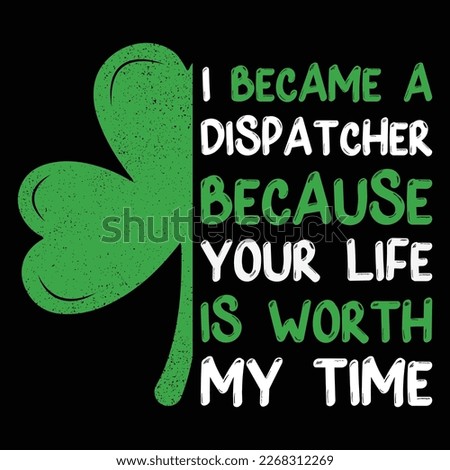 I Became A Dispatcher Because Your Life Is Worth My Time T-Shirt, St. Patrick's Day Shamrock Shirt Print Template