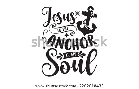 Jesus Is The Anchor Of My Soul - Faith T shirt Design, Hand drawn lettering and calligraphy, Svg Files for Cricut, Instant Download, Illustration for prints on bags, posters