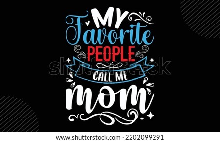 My Favorite People Call Me Mom  - Mom T shirt Design, Hand lettering illustration for your design, Modern calligraphy, Svg Files for Cricut, Poster, EPS