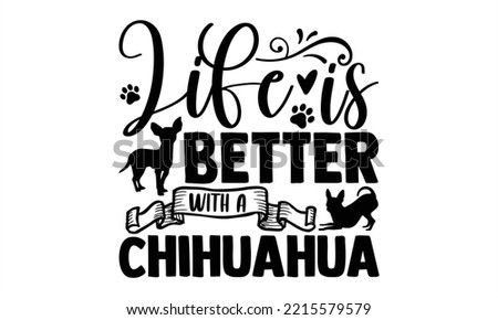 Life Is Better With A Chihuahua - Chihuahua T shirt Design, Hand lettering illustration for your design, Modern calligraphy, Svg Files for Cricut, Poster, EPS