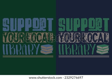 Support Your Local Library, Books Shirt, Book Lover Shirt, Literary Shirt, Bookish, Reading Book, Librarian, Book Reader, Inspirational Shirt, Gift For Librarian, Gift For Book Lover