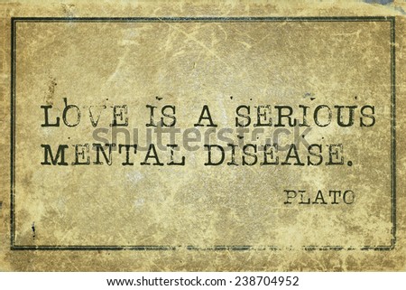 Love is a serious mental disease - ancient Greek philosopher Plato quote printed on grunge vintage cardboard