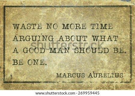 Waste no more time arguing about what a good man should be - ancient Roman philosopher Marcus Aurelius quote printed on grunge vintage cardboard