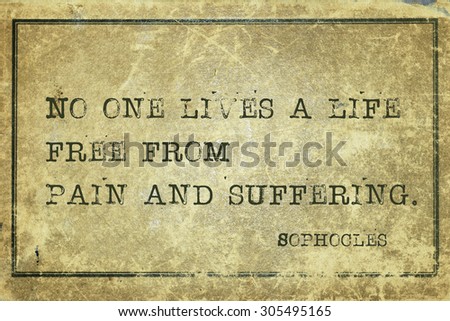 No one lives a life free from pain and suffering - ancient Greek philosopher Sophocles quote printed on grunge vintage cardboard