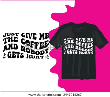 Just Give Me The Coffee And Nobody Gets Hurt  Coffee t Shir design,Coffee funny,silhouette,Coffee Lover Coffee 
