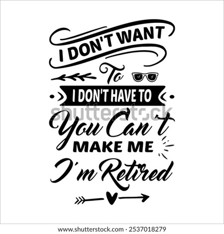 I Don’t Want To Don’t Have To You Can’t Make Me I’m Retired - Retirement t shirts design, Hand drawn lettering phrase, Calligraphy t shirt design, Isolated on white background, 


