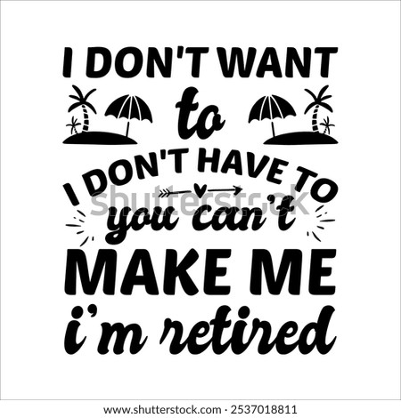 I Don’t Want To Don’t Have To You Can’t Make Me I’m Retired - Retirement Hand drawn lettering phrase isolated on white background, typography t shirt design, eps, Files for .