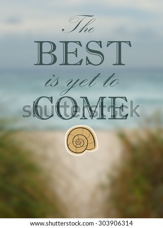 Background blur of beach scene. Perspective is from a pathway through sea grasses leading to a sandy beach in front of blue ocean. The weather appears to be overcast.  Optimistic message included.