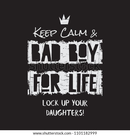 Vector illustration in the form of the message: Keep calm and bad boy for life.Lock up your daughters. Grunge background.  Typography, t-shirt graphics, print, poster, banner, flyer, postcard