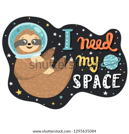 Cool humorous illustration with smiling cute baby sloth astronaut flying in the open space and hand drawn funny quote I need my space. Vector