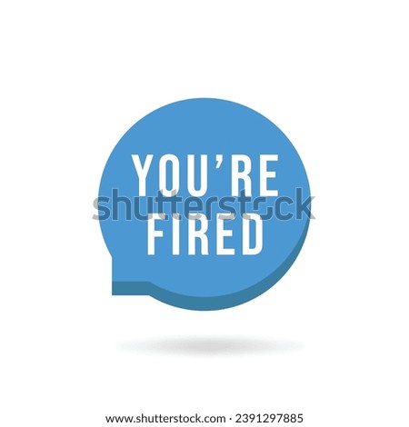blue you're fired speech bubble with shadow. concept of dismissal of non-professional worker or problems in the team. flat simple style trend modern logotype graphic design element isolated on white