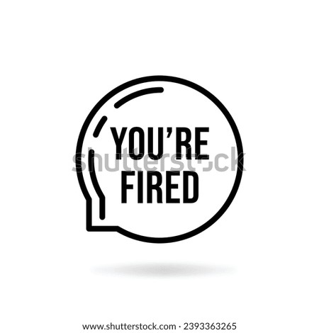 black thin line you're fired speech bubble. concept of dismissal of non-professional worker or problems in the team. flat linear style trend modern logotype graphic design isolated on white background