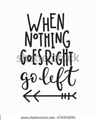 When nothing goes right go left quote lettering. Calligraphy inspiration graphic design typography element. Hand written postcard. Cute simple vector sign.