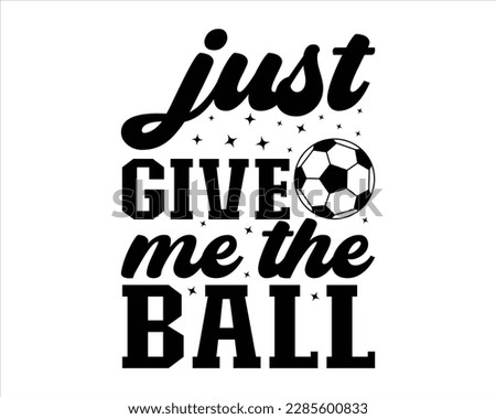 Just Give Me The Ball Svg Design,FootBall Svg,Soccer Ball Svg,Soccer Clipart,Sports, Cut File Cricut,Game Day Svg,Proud Soccer Svg,Retro Soccer Svg,Supportive Mom  svg,Soccer Saying Svg