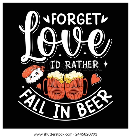 Forget Love I'd Rather Fall in Beer T-Shirt, Beer Lovers Shirt, Colorful Graphic T-Shirt Design
