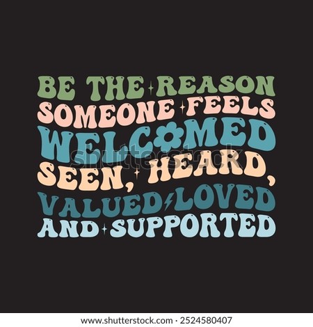 Be The Reason Someone Feels welcomed seen, heard, valued loved and supported