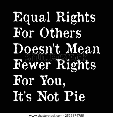 Equal Rights for Others Doesn't Mean Fewer Rights For You, It's Not Pie