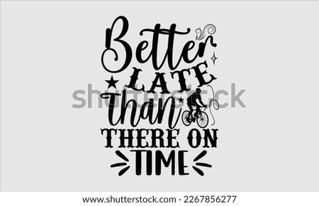 Better late than there on time- Sycle t-shirt design, Hand drawn lettering phrase, Illustration for prints on svg and bags, posters. Handmade calligraphy vector illustration, white background. eps 10