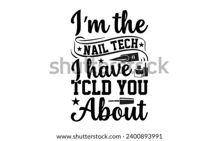 I’m The Nail Tech I Have Tcld You About- Nail techs t- shirt design, Handmade calligraphy vector illustration for Cutting Machine, Silhouette Cameo, Cricut Vector illustration Template.