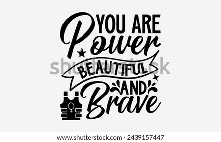 You Are Power Beautiful And Brave- Women's empowerment t- shirt design, Hand drawn lettering phrase for Cutting Machine, Silhouette Cameo, Cricut, eps, Files for Cutting Vector illustration Template.