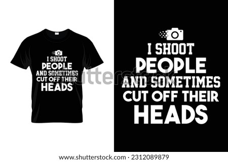 I shoot people and sometimes cut off their heads Funny Photographer Shirt | Photography Photographer Camera | Funny Photographer Gift Shirt | Photography Lover Gift T-Shirt | Cool Photography Art